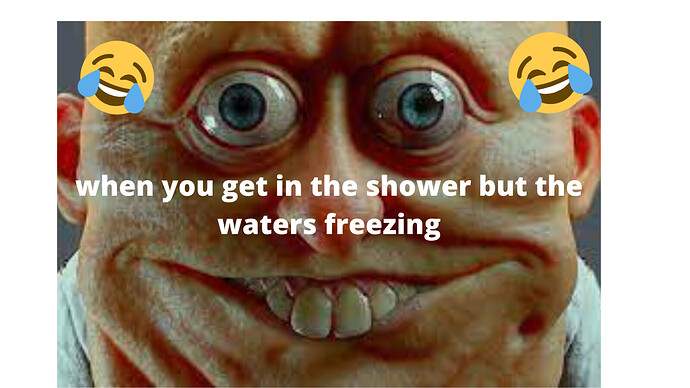 when you get in the shower but the waters freezing